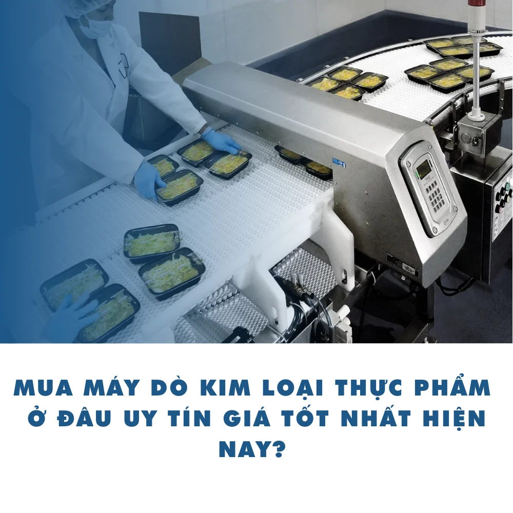 Mua máy dò kim loại thực phẩm ở đâu uy tín giá tốt nhất hiện nay?