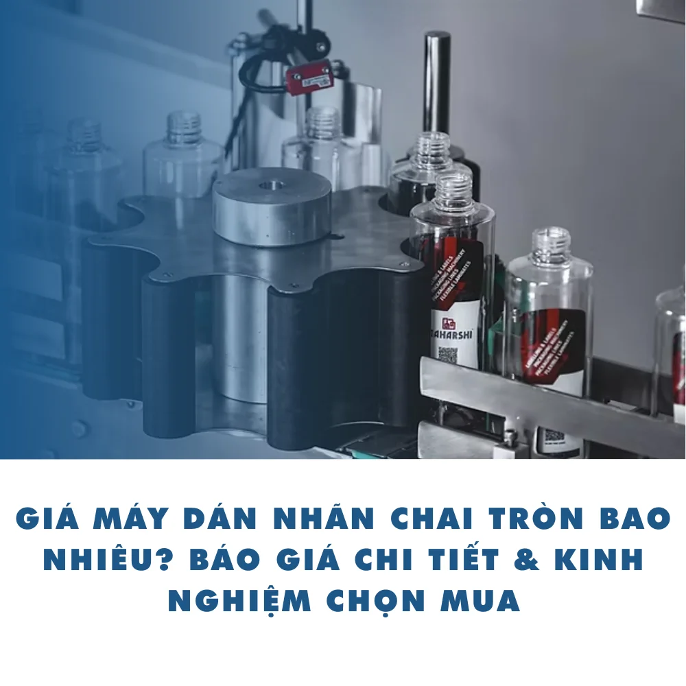 Giá máy dán nhãn chai tròn bao nhiêu? Báo giá chi tiết & kinh nghiệm chọn mua